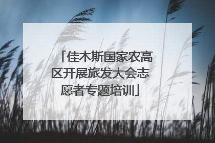 佳木斯国家农高区开展旅发大会志愿者专题培训