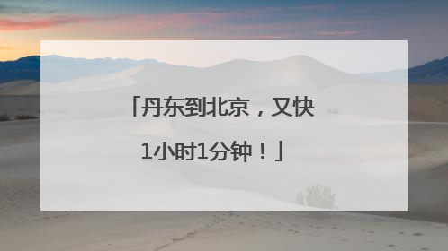 丹东到北京，又快1小时1分钟！