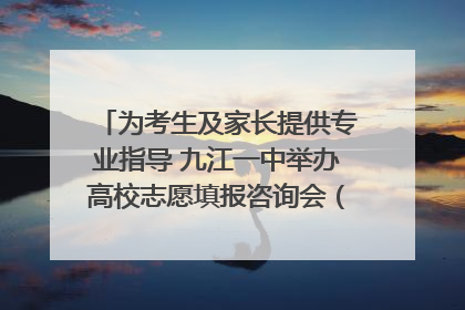 为考生及家长提供专业指导 九江一中举办高校志愿填报咨询会（组图｜视频）