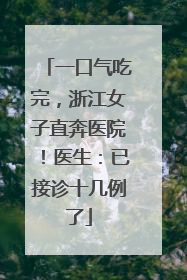 一口气吃完，浙江女子直奔医院！医生：已接诊十几例了