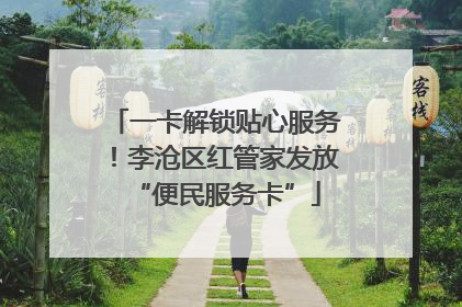 一卡解锁贴心服务！李沧区红管家发放“便民服务卡”