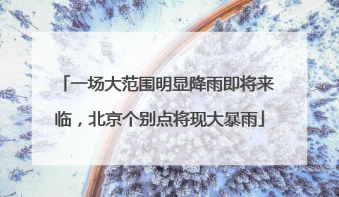 一场大范围明显降雨即将来临，北京个别点将现大暴雨