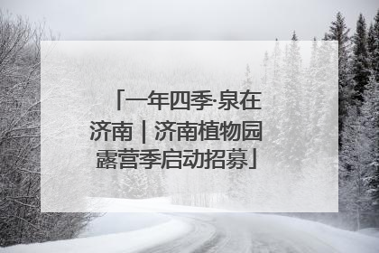 一年四季·泉在济南｜济南植物园露营季启动招募
