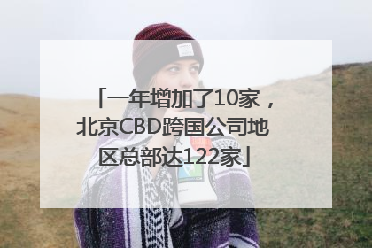 一年增加了10家，北京CBD跨国公司地区总部达122家