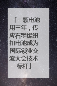 一颗电池用三年，传应石墨烯纽扣电池成为国际锁业交流大会技术标杆