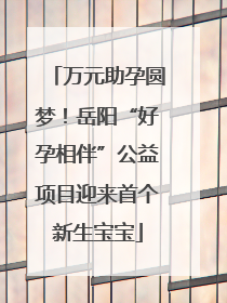 万元助孕圆梦！岳阳“好孕相伴”公益项目迎来首个新生宝宝