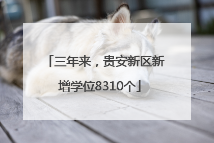 三年来，贵安新区新增学位8310个