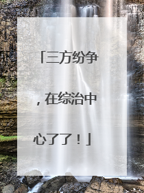 三方纷争，在综治中心了了！