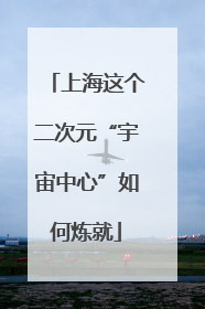 上海这个二次元“宇宙中心”如何炼就