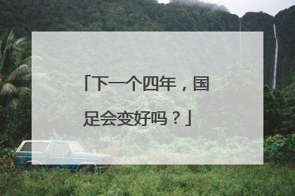 下一个四年，国足会变好吗？
