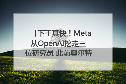 下手真快！Meta从OpenAI挖走三位研究员 此前奥尔特曼还曾出言嘲讽