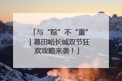 与“粽”不“童”｜慕田峪长城双节狂欢攻略来袭！