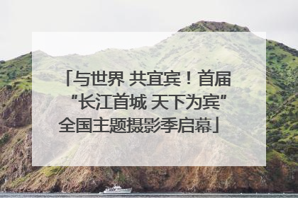 与世界 共宜宾！首届“长江首城 天下为宾”全国主题摄影季启幕