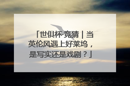 世俱杯·竞猜｜当英伦风遇上好莱坞，是写实还是戏剧？