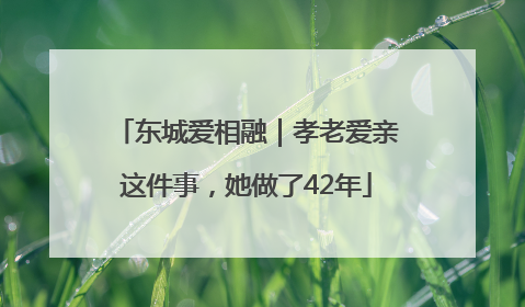 东城爱相融｜孝老爱亲这件事，她做了42年