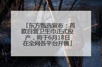 东方甄选宣布：首款自营卫生巾正式投产，将于6月18日在全网各平台开售
