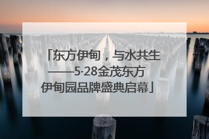 东方伊甸，与水共生——5·28金茂东方伊甸园品牌盛典启幕