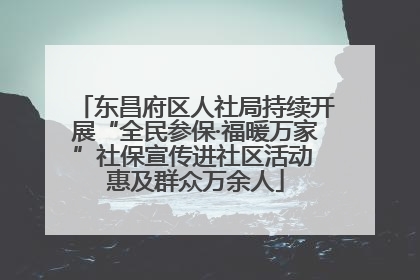 东昌府区人社局持续开展“全民参保·福暖万家”社保宣传进社区活动 惠及群众万余人