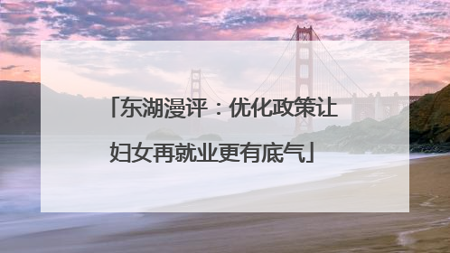 东湖漫评：优化政策让妇女再就业更有底气