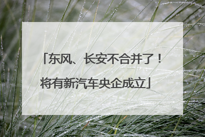 东风、长安不合并了！将有新汽车央企成立