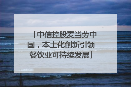中信控股麦当劳中国，本土化创新引领餐饮业可持续发展