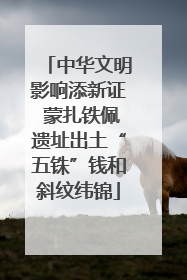 中华文明影响添新证 蒙扎铁佩遗址出土“五铢”钱和斜纹纬锦
