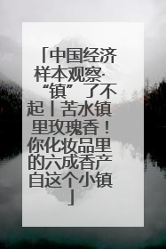 中国经济样本观察·“镇”了不起丨苦水镇里玫瑰香！你化妆品里的六成香产自这个小镇