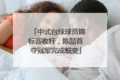 中式台球球员锦标赛收杆，陈喆首夺冠军完成蜕变