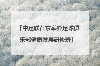 中足联在京举办足球俱乐部健康发展研修班