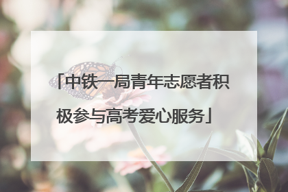 中铁一局青年志愿者积极参与高考爱心服务