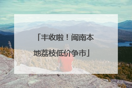 丰收啦！闽南本地荔枝低价争市