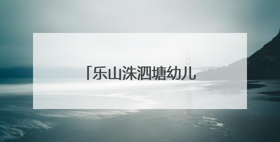 乐山洙泗塘幼儿园：“衔”之有略，“续”接未来
