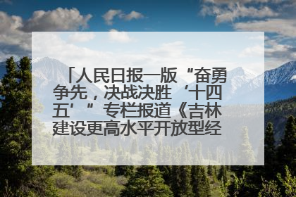 人民日报一版“奋勇争先，决战决胜‘十四五’”专栏报道《吉林建设更高水平开放型经济新体制》
