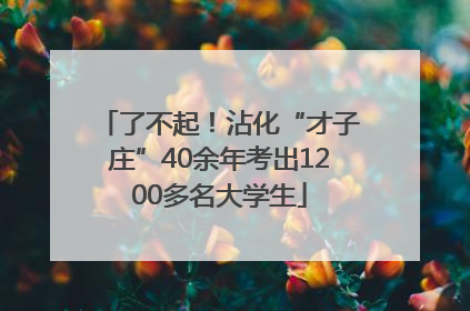 了不起！沾化“才子庄”40余年考出1200多名大学生