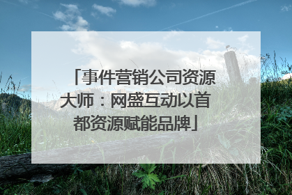 事件营销公司资源大师：网盛互动以首都资源赋能品牌