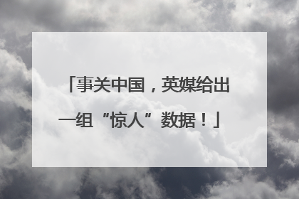 事关中国，英媒给出一组“惊人”数据！