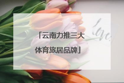 云南力推三大体育旅居品牌