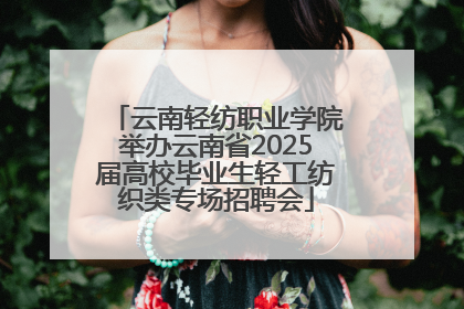 云南轻纺职业学院举办云南省2025届高校毕业生轻工纺织类专场招聘会