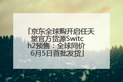 京东全球购开启任天堂官方货源Switch2预售：全球同价 6月5日首批发货