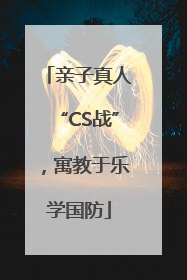 亲子真人“CS战”，寓教于乐学国防