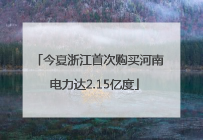 今夏浙江首次购买河南电力达2.15亿度