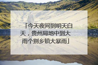 今天夜间到明天白天，贵州局地中到大雨个别乡镇大暴雨