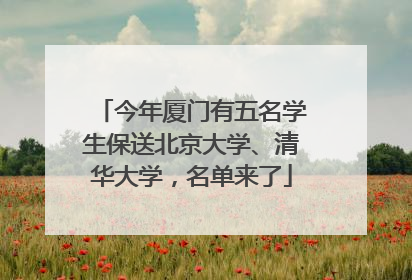 今年厦门有五名学生保送北京大学、清华大学，名单来了