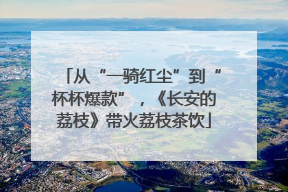 从“一骑红尘”到“杯杯爆款”，《长安的荔枝》带火荔枝茶饮