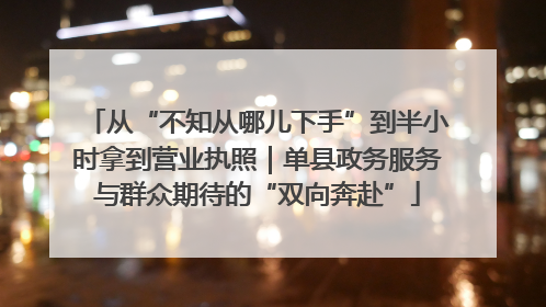 从“不知从哪儿下手”到半小时拿到营业执照｜单县政务服务与群众期待的“双向奔赴”