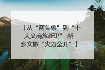 从“两头象”到“十大文商旅新IP” 新乡文旅“火力全开”