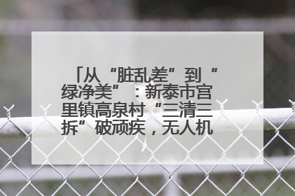 从“脏乱差”到“绿净美”：新泰市宫里镇高泉村“三清三拆”破顽疾，无人机“天眼”护新颜