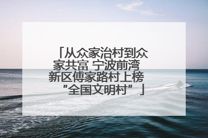 从众家治村到众家共富 宁波前湾新区傅家路村上榜“全国文明村”