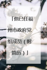 他已任福州市政府党组成员（附简历）