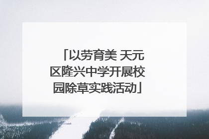 以劳育美 天元区隆兴中学开展校园除草实践活动